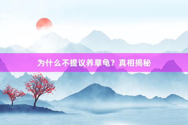 为什么不提议养草龟？真相揭秘