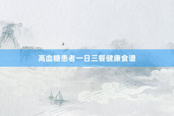 高血糖患者一日三餐健康食谱
