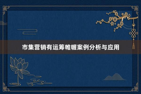 市集营销有运筹帷幄案例分析与应用