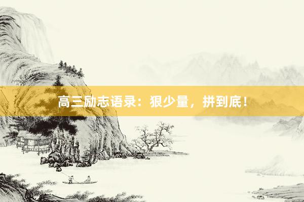 高三励志语录：狠少量，拼到底！